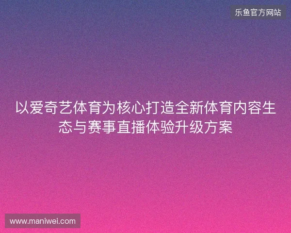 以爱奇艺体育为核心打造全新体育内容生态与赛事直播体验升级方案