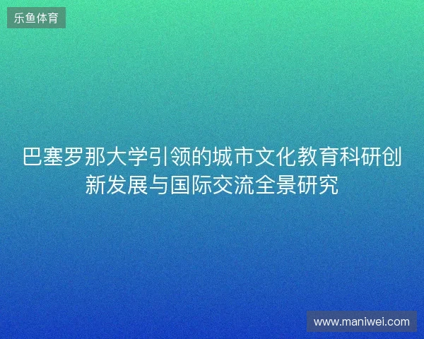 巴塞罗那大学引领的城市文化教育科研创新发展与国际交流全景研究