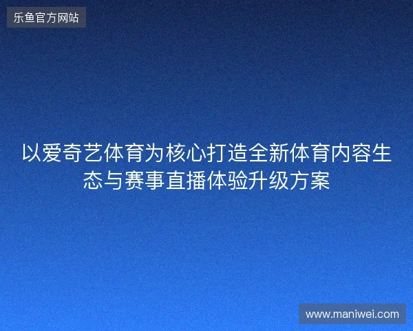以爱奇艺体育为核心打造全新体育内容生态与赛事直播体验升级方案