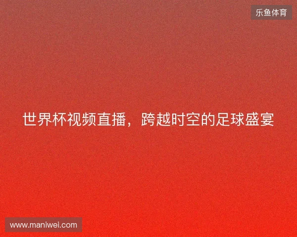 世界杯视频直播，跨越时空的足球盛宴